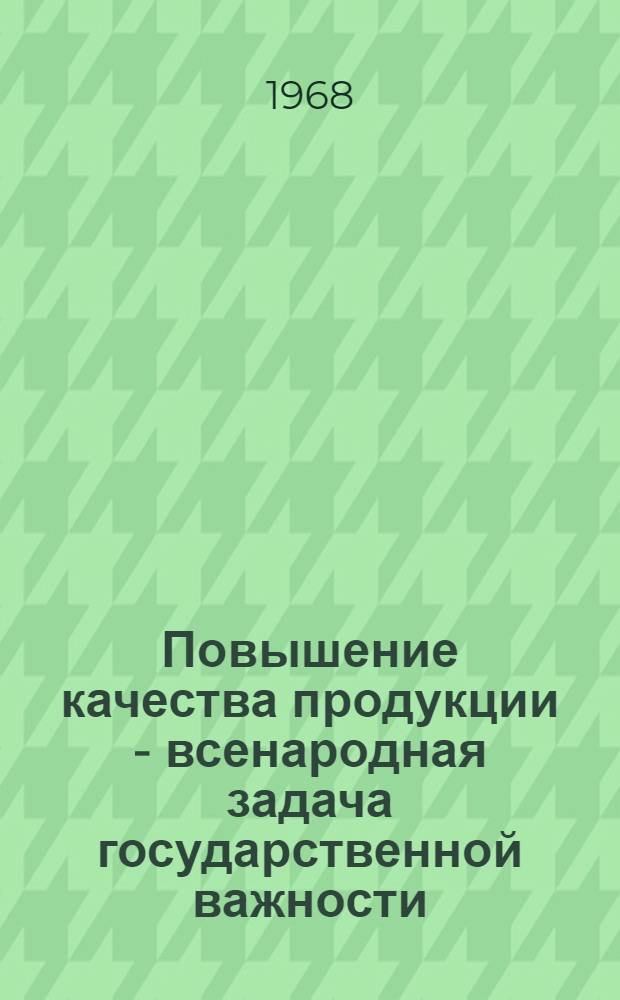 Повышение качества продукции - всенародная задача государственной важности : Доклад на совещании
