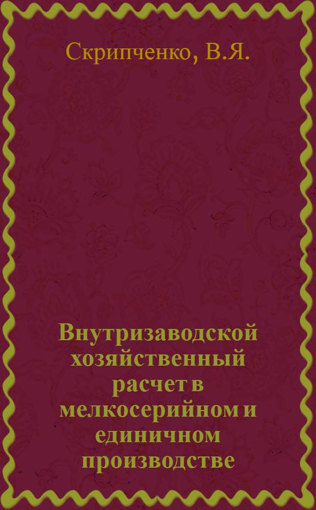 Внутризаводской хозяйственный расчет в мелкосерийном и единичном производстве : (На примере машиностроит. предприятий г. Ленинграда) : Автореферат дис. на соискание учен. степени канд. экон. наук
