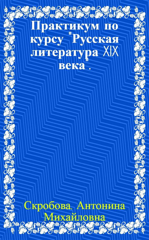 Практикум по курсу "Русская литература XIX века". (Первая половина XIX века) : Для студентов-заочников III курса фак. рус. яз. и литературы пед. ин-тов