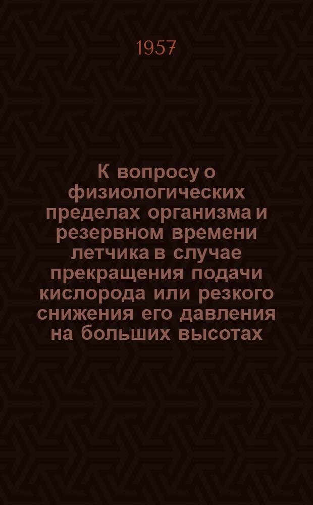 К вопросу о физиологических пределах организма и резервном времени летчика в случае прекращения подачи кислорода или резкого снижения его давления на больших высотах : (Эксперим. исследование) : Автореф. дис. на соискание учен. степени канд. мед. наук