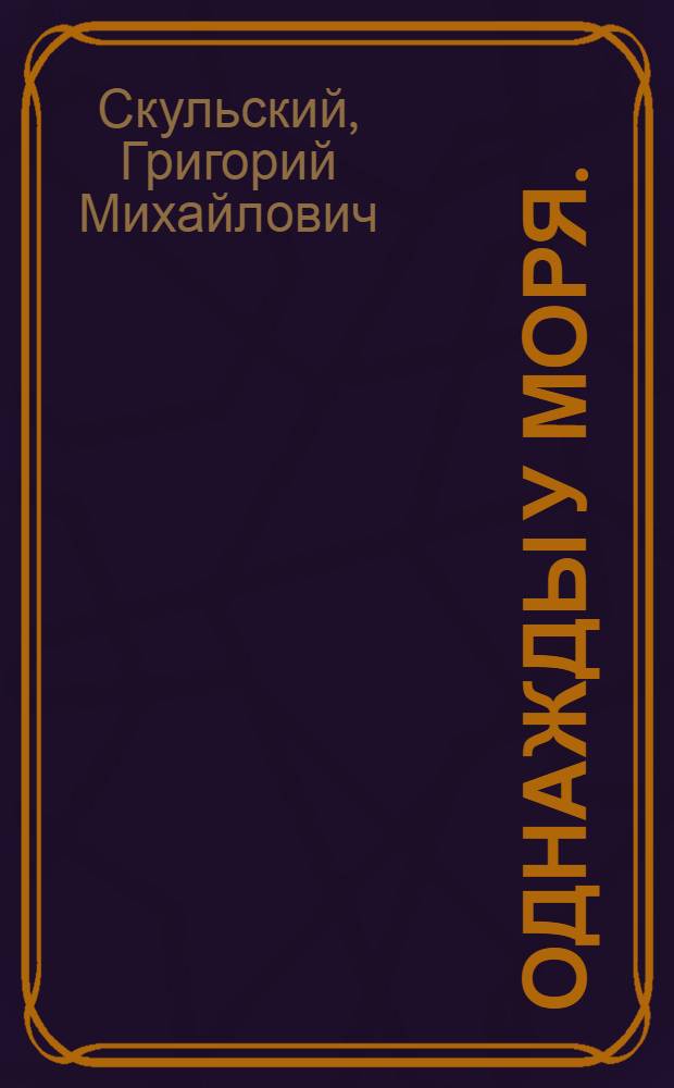 Однажды у моря. (Сердца человеческие) : Романт. драма в 3 д