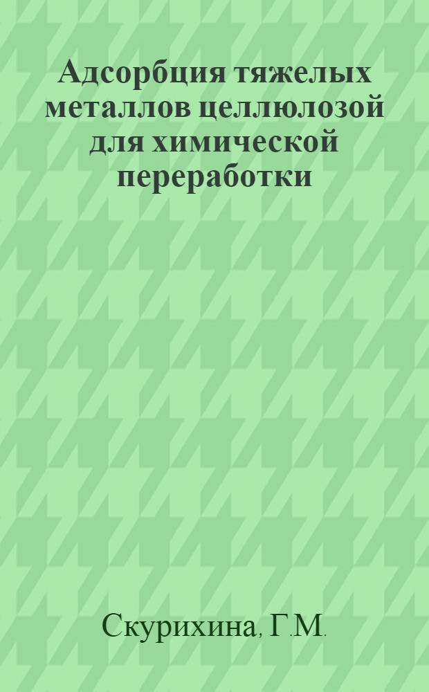 Адсорбция тяжелых металлов целлюлозой для химической переработки : Автореферат дис. на соискание учен. степени канд. техн. наук