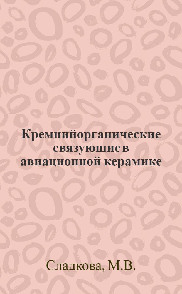 Кремнийорганические связующие в авиационной керамике : Доклад по выполн. работам на соискание учен. степени кандидата техн. наук