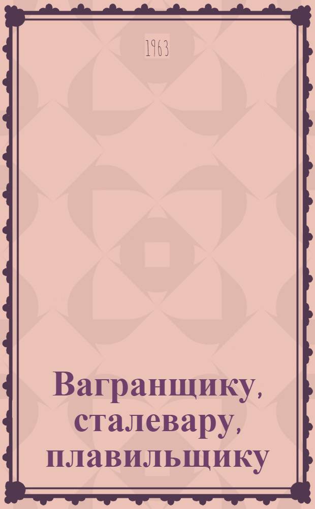 Вагранщику, сталевару, плавильщику : (Рек. указатель лит.)