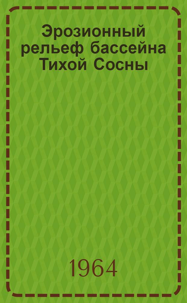 Эрозионный рельеф бассейна Тихой Сосны : Автореферат дис. на соискание учен. степени кандидата геогр. наук