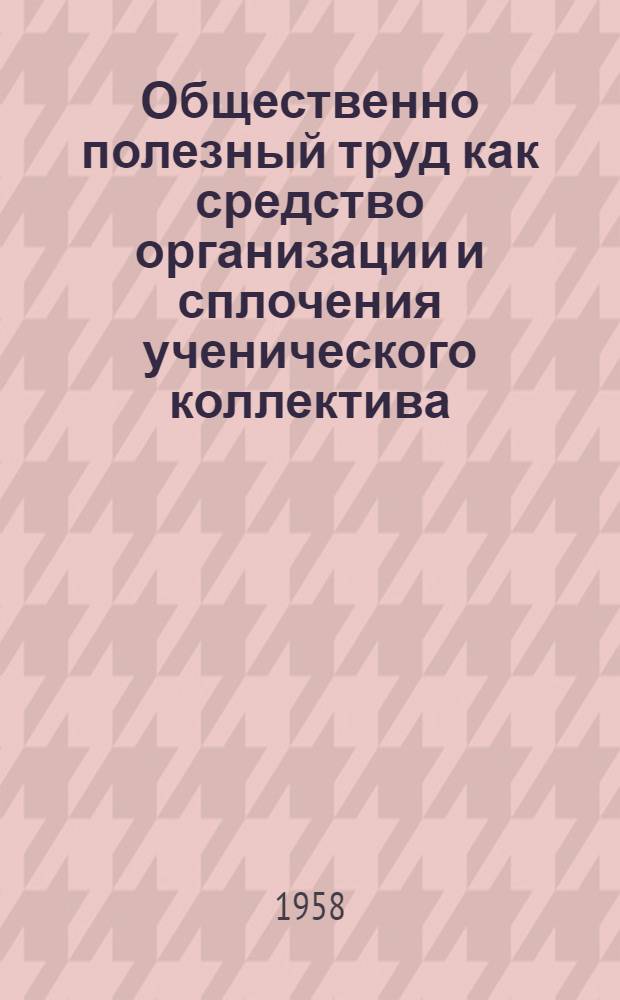 Общественно полезный труд как средство организации и сплочения ученического коллектива : (V-VII классы сельской школы) : Автореферат дис., представл. на соискание учен. степени кандидата пед. наук