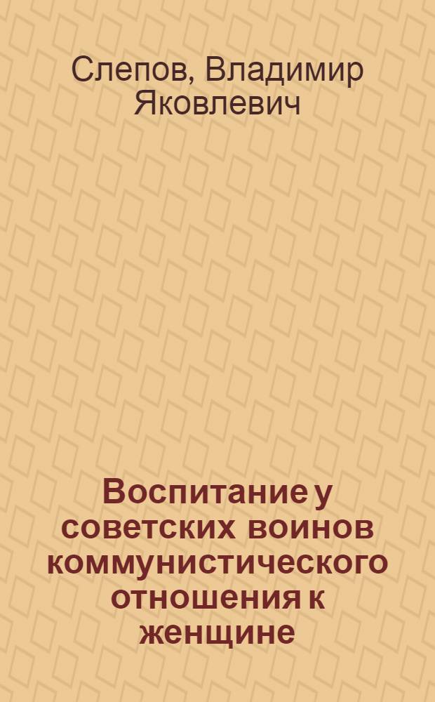 Воспитание у советских воинов коммунистического отношения к женщине : Автореферат дис. на соискание учен. степени канд. пед. наук