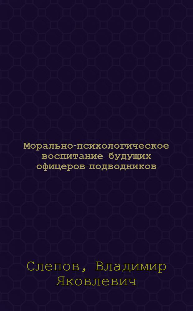 Морально-психологическое воспитание будущих офицеров-подводников : Учеб. пособие