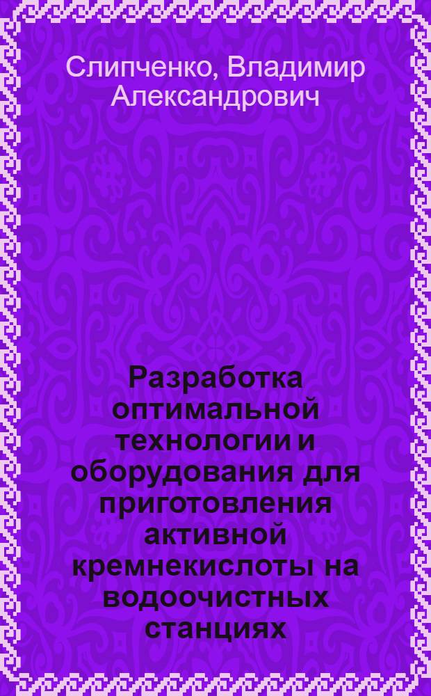 Разработка оптимальной технологии и оборудования для приготовления активной кремнекислоты на водоочистных станциях : Автореферат дис. на соискание учен. степени канд. техн. наук : (483)