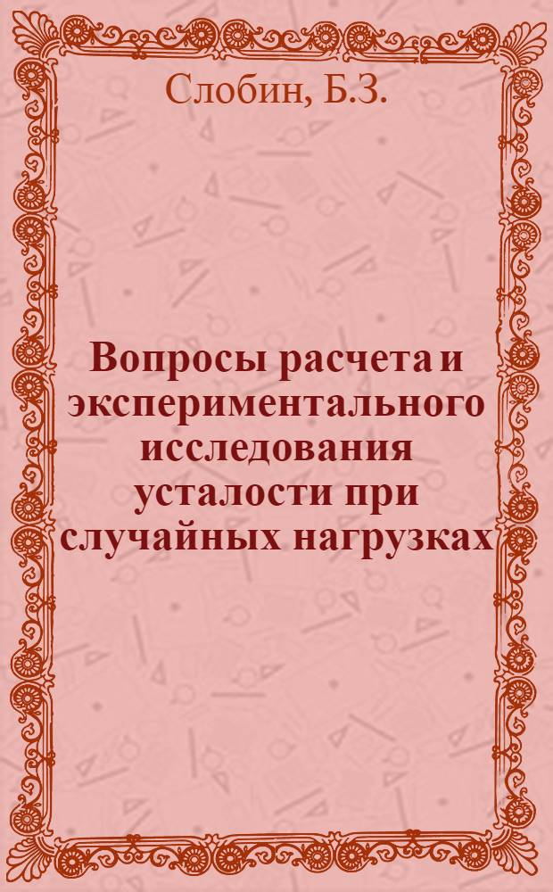 Вопросы расчета и экспериментального исследования усталости при случайных нагрузках : Автореферат дис. на соискание учен. степени канд. техн. наук