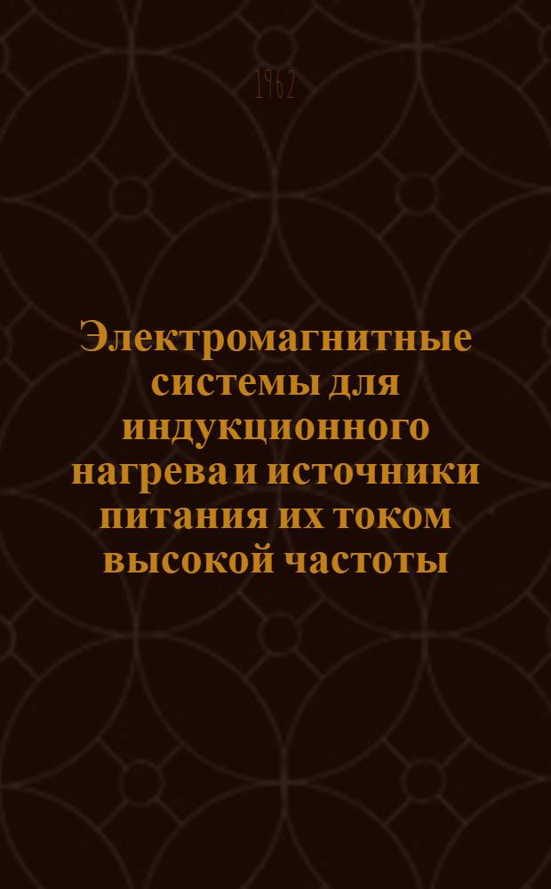 Электромагнитные системы для индукционного нагрева и источники питания их током высокой частоты : Доклад по опубл. работам, представл. в качестве дис. на соискание учен. степени доктора техн. наук