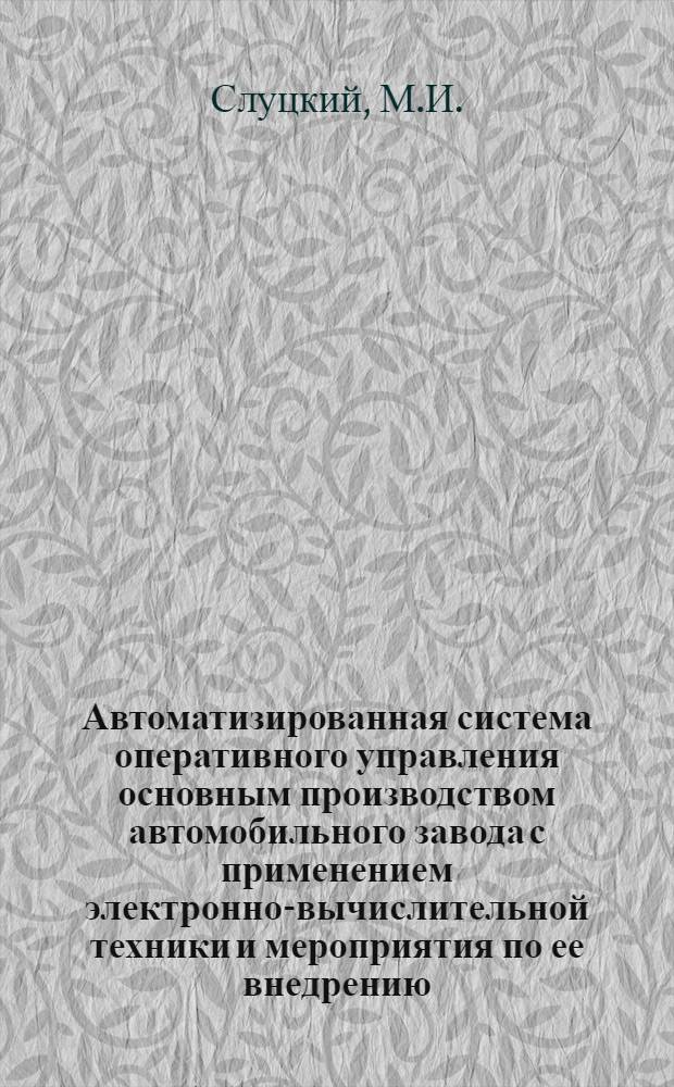 Автоматизированная система оперативного управления основным производством автомобильного завода с применением электронно-вычислительной техники и мероприятия по ее внедрению : Тезисы доклада М.И. Слуцкого..