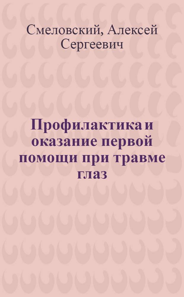 Профилактика и оказание первой помощи при травме глаз : (В помощь участковым врачам и сред. мед. работникам)