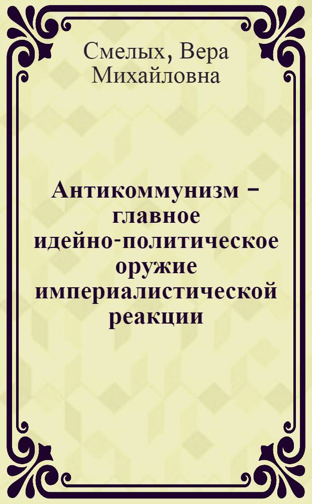 Антикоммунизм - главное идейно-политическое оружие империалистической реакции : Материал к лекции