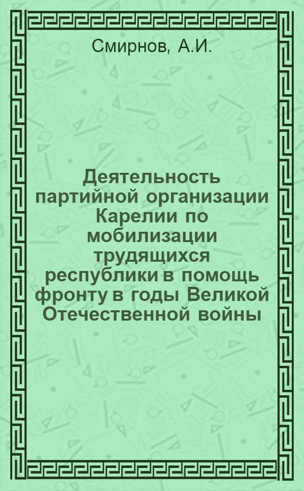Деятельность партийной организации Карелии по мобилизации трудящихся республики в помощь фронту в годы Великой Отечественной войны (1941-1945 гг.) : Автореферат дис. на соискание учен. степени кандидата ист. наук