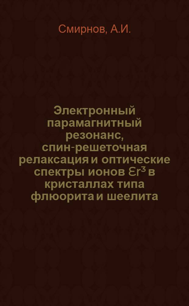 Электронный парамагнитный резонанс, спин-решеточная релаксация и оптические спектры ионов Er³ в кристаллах типа флюорита и шеелита : Автореферат дис. на соискание учен. степени канд. физ.-мат. наук