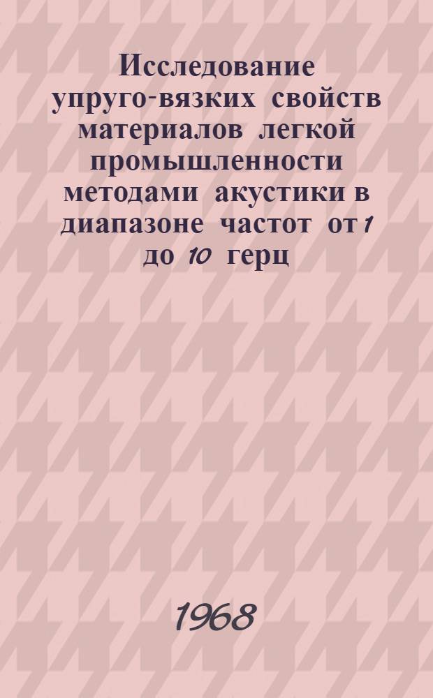 Исследование упруго-вязких свойств материалов легкой промышленности методами акустики в диапазоне частот от 1 до 10 герц : Автореферат дис. на соискание учен. степени канд. техн. наук