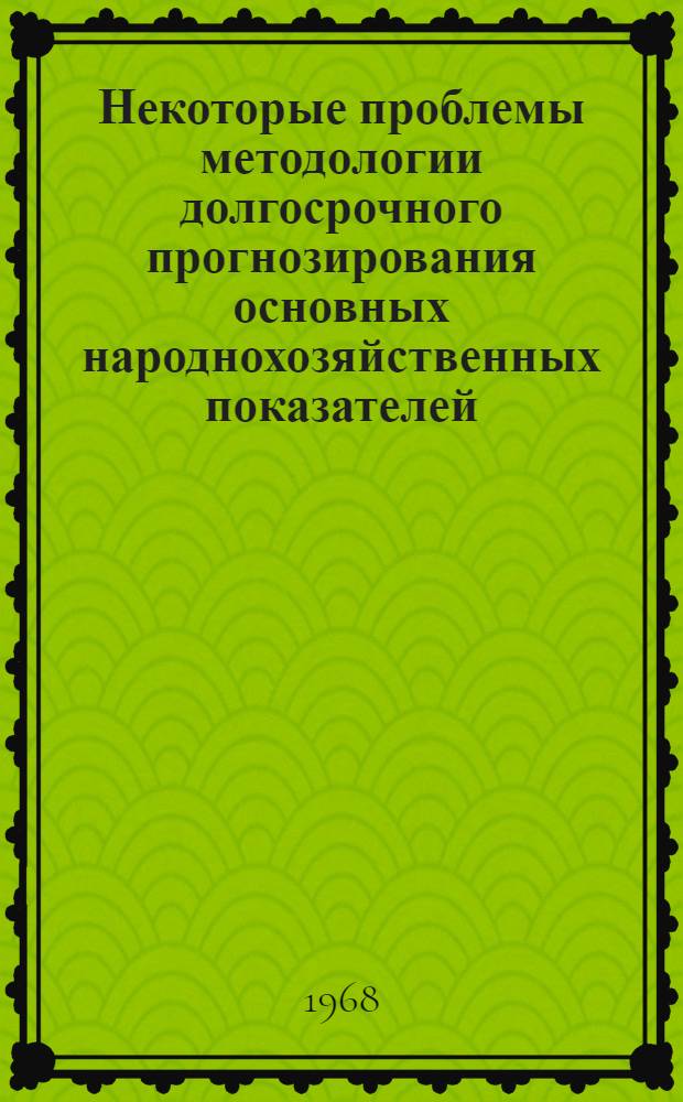 Некоторые проблемы методологии долгосрочного прогнозирования основных народнохозяйственных показателей : Тезисы доклада