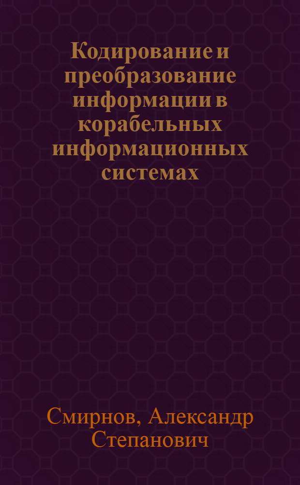 Кодирование и преобразование информации в корабельных информационных системах : Монография