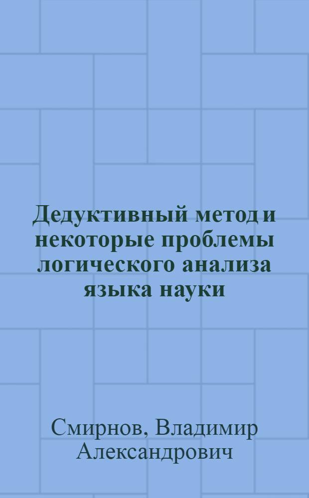 Дедуктивный метод и некоторые проблемы логического анализа языка науки : Автореферат дис. на соискание учен. степени кандидата филос. наук