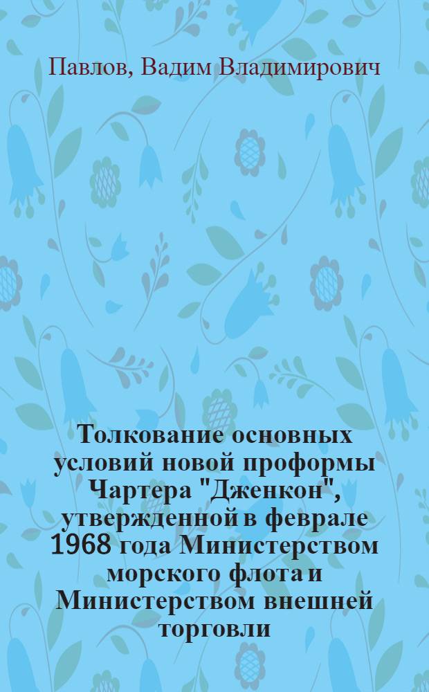 Толкование основных условий новой проформы Чартера "Дженкон", утвержденной в феврале 1968 года Министерством морского флота и Министерством внешней торговли