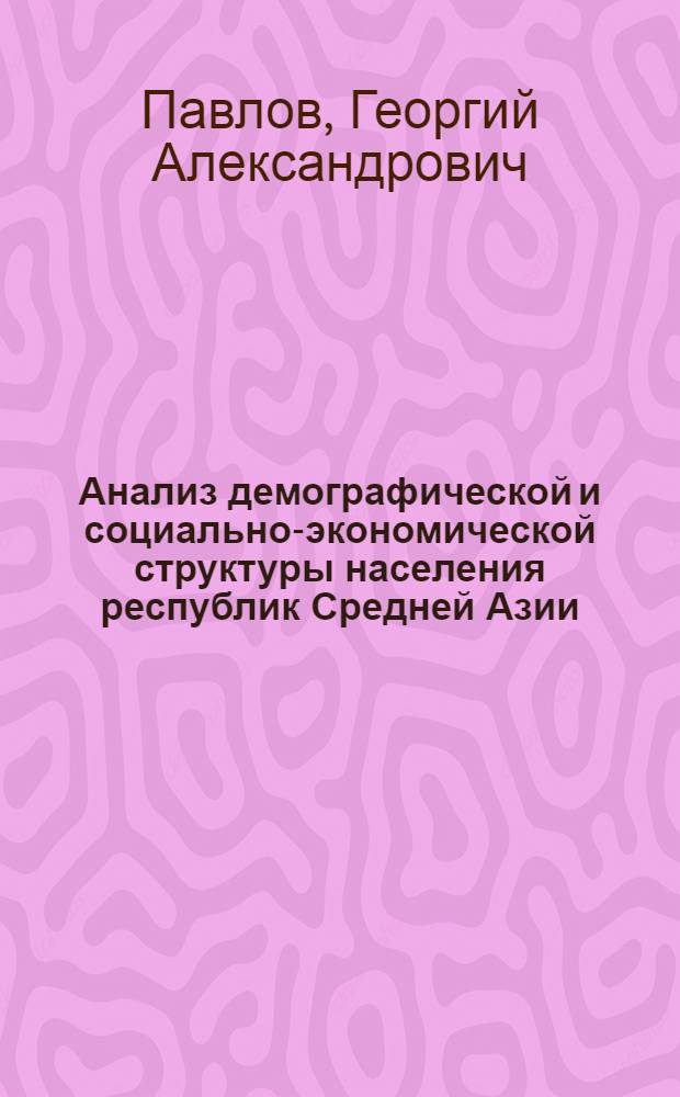 Анализ демографической и социально-экономической структуры населения республик Средней Азии : Тезисы