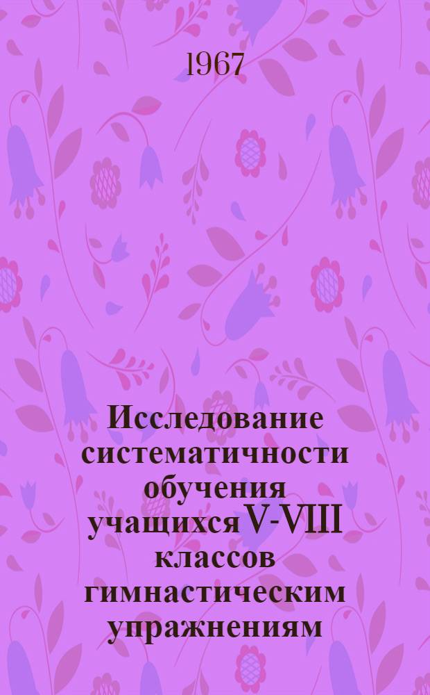 Исследование систематичности обучения учащихся V-VIII классов гимнастическим упражнениям : (Акробат. упражнения, опорные прыжки, лазание, равновесие) : Автореферат дис. на соискание учен. степени канд. пед. наук