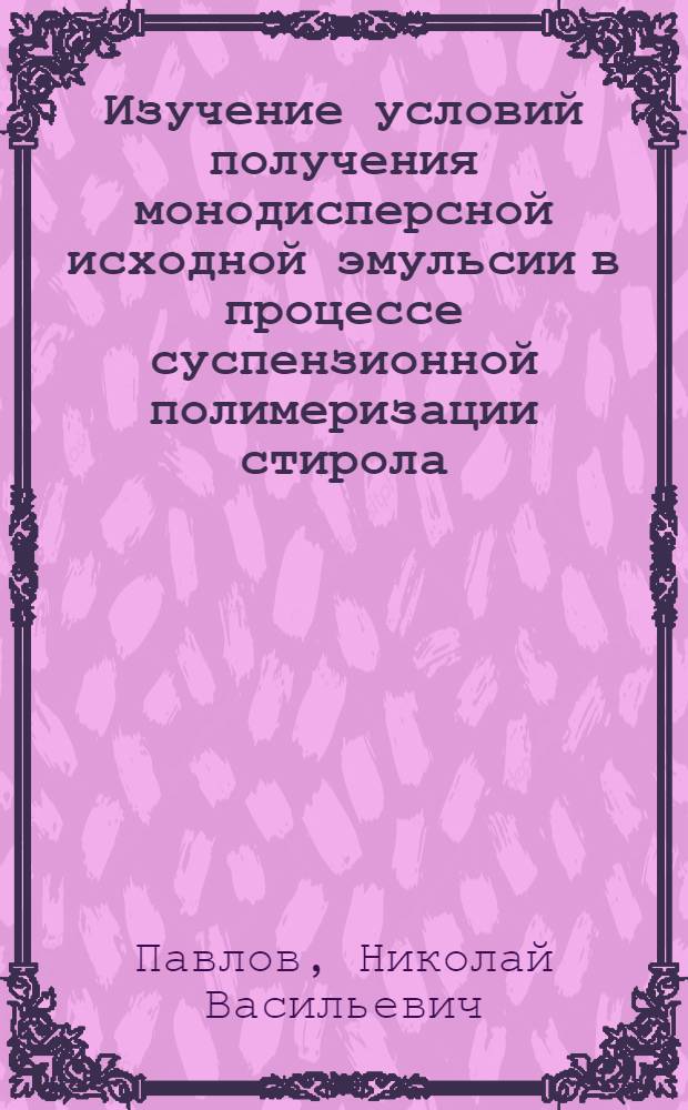 Изучение условий получения монодисперсной исходной эмульсии в процессе суспензионной полимеризации стирола : Автореферат дис. на соискание ученой степени кандидата технических наук