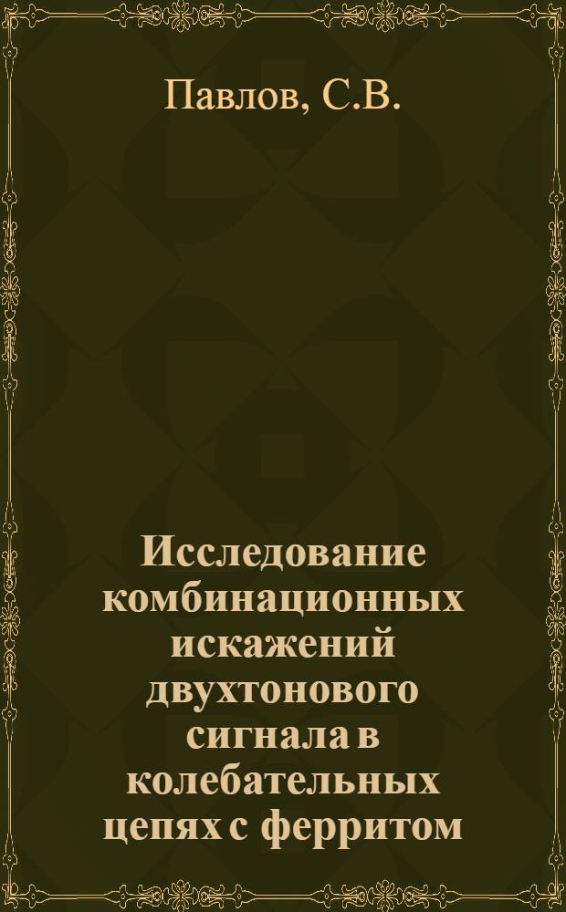Исследование комбинационных искажений двухтонового сигнала в колебательных цепях с ферритом : № 293 : Автореферат дис. на соискание учен. степени канд. техн. наук