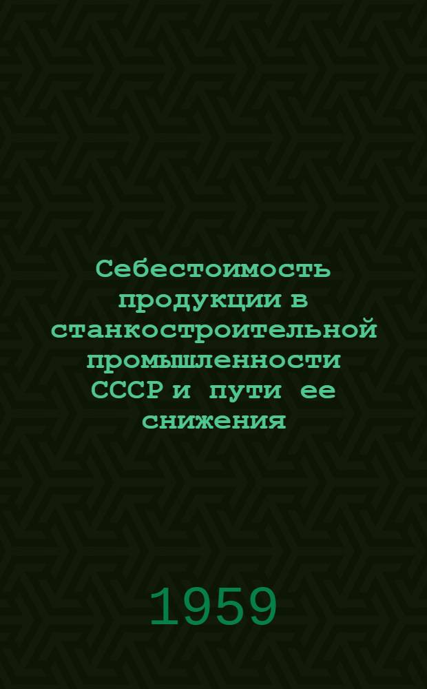 Себестоимость продукции в станкостроительной промышленности СССР и пути ее снижения : Автореферат дис. на соискание учен. степени кандидата экон. наук