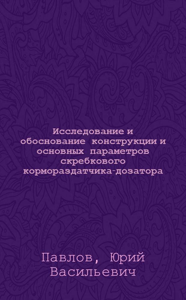 Исследование и обоснование конструкции и основных параметров скребкового кормораздатчика-дозатора : Автореферат дис. на соискание учен. степени канд. техн. наук : (410)