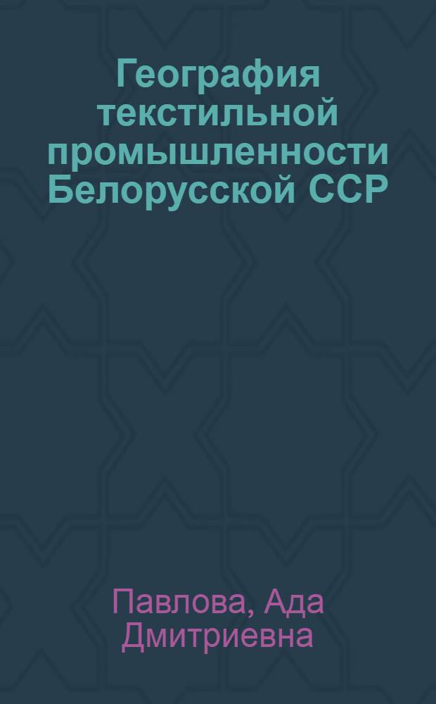 География текстильной промышленности Белорусской ССР : Автореферат дис. на соискание ученой степени кандидата географических наук