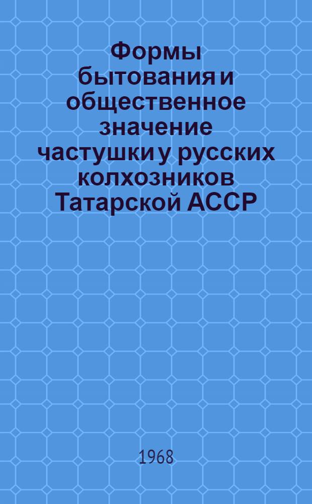 Формы бытования и общественное значение частушки у русских колхозников Татарской АССР : Автореферат дис. на соискание ученой степени кандидата исторических наук : (576)
