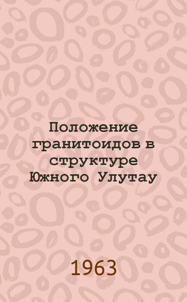 Положение гранитоидов в структуре Южного Улутау (Центральный Казахстан) : Автореферат дис. на соискание учен. степени кандидата геол.-минерал. наук