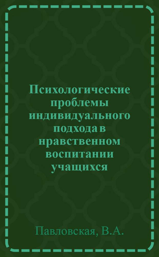 Психологические проблемы индивидуального подхода в нравственном воспитании учащихся : Автореферат дис. на соискание учен. степени канд. пед. наук (по психологии)