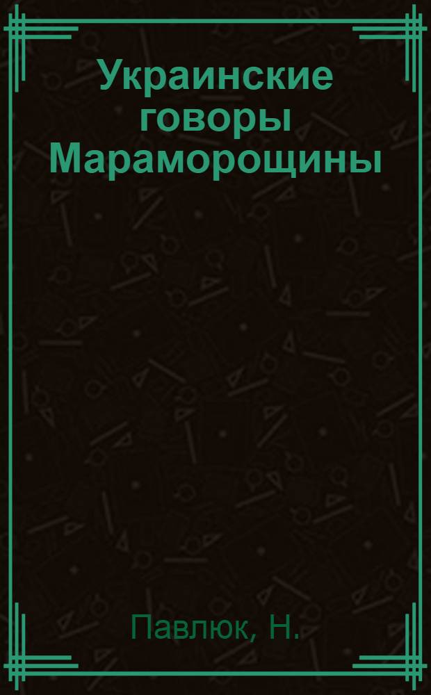 Украинские говоры Мараморощины (области Бая-Маре Румынской Народной Республики) : Автореферат дис. на соискание учен. степени кандидата филол. наук