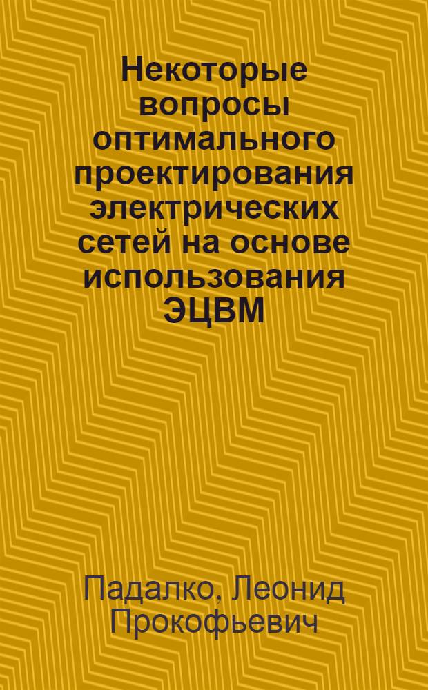 Некоторые вопросы оптимального проектирования электрических сетей на основе использования ЭЦВМ : Автореферат дис. на соискание ученой степени кандидата технических наук