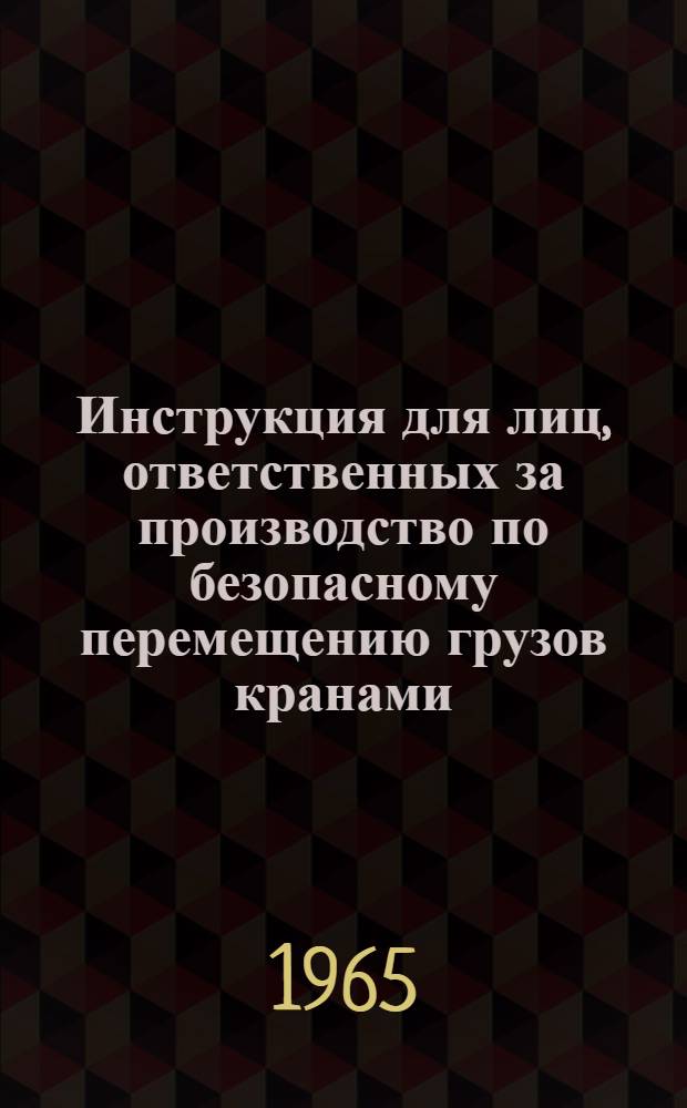 Инструкция для лиц, ответственных за производство по безопасному перемещению грузов кранами : Утв. 5 февр. 1965 г.