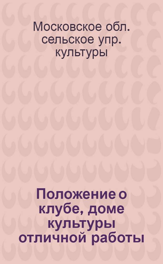 Положение о клубе, доме культуры отличной работы : Утв. 28/III 1964 г.