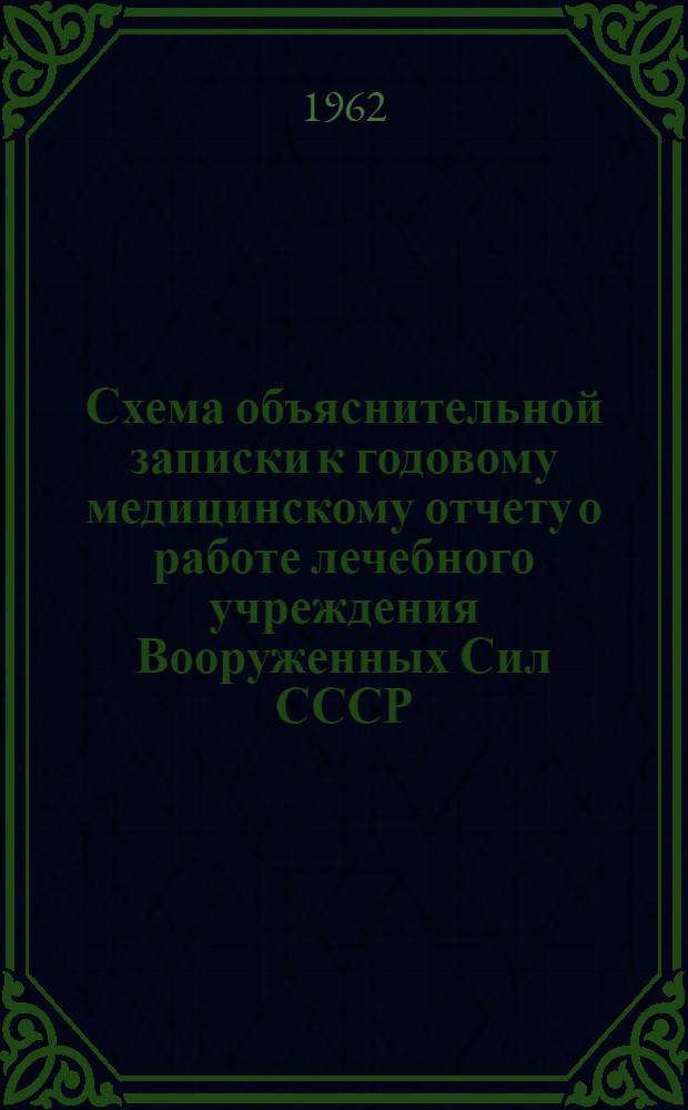 Схема объяснительной записки к годовому медицинскому отчету о работе лечебного учреждения Вооруженных Сил СССР: Утв. 6/VIII 1962 г.; Пояснения к составлению медицинского отчета по форме 7/мед / Центр. воен.-мед. упр. М-ва обороны СССР