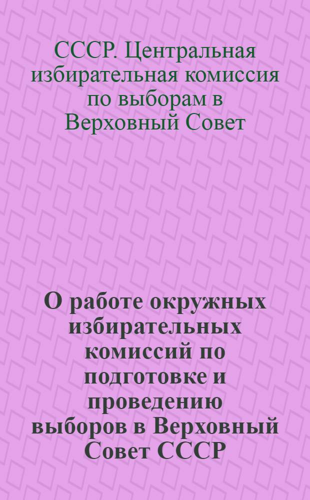 О работе окружных избирательных комиссий по подготовке и проведению выборов в Верховный Совет СССР