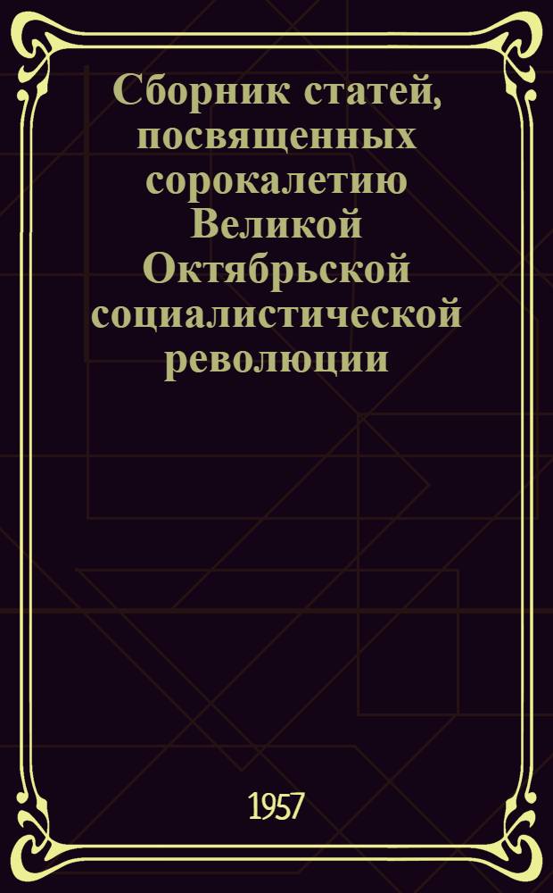 Сборник статей, посвященных сорокалетию Великой Октябрьской социалистической революции