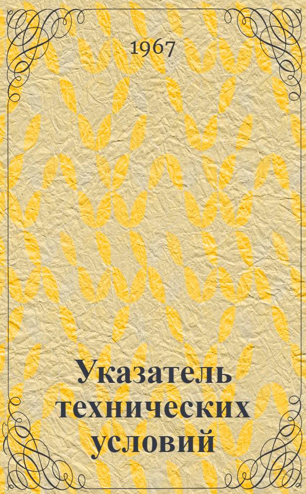 Указатель технических условий : (По состоянию на 1 янв. 1967 г.)