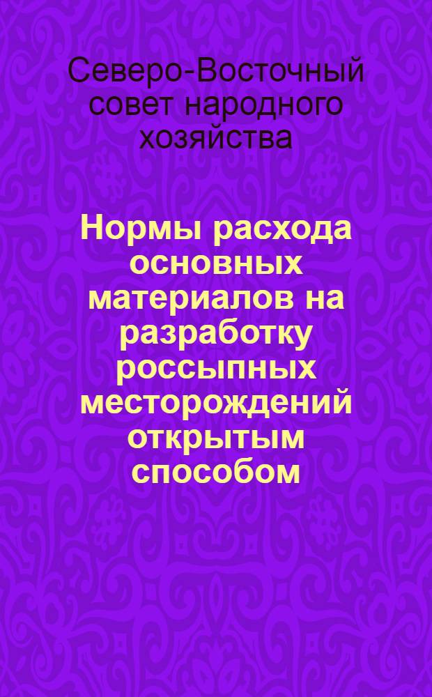 Нормы расхода основных материалов на разработку россыпных месторождений открытым способом : Утв. 28/VII 1966 г. : Вводятся в действие с 1 янв. 1966 г