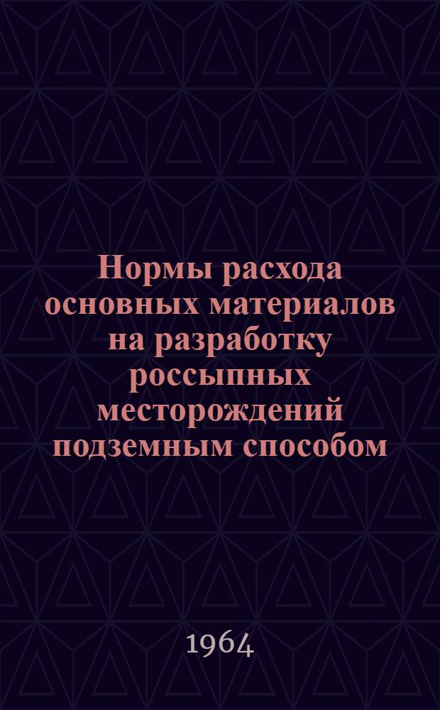 Нормы расхода основных материалов на разработку россыпных месторождений подземным способом : Утв. 12/V 1964 г