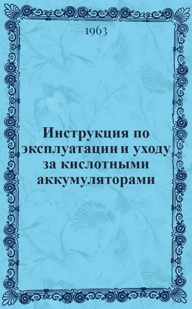 Инструкция по эксплуатации и уходу за кислотными аккумуляторами : Утв. Северо-Западным бассейновым упр. 4/XII 1962 г