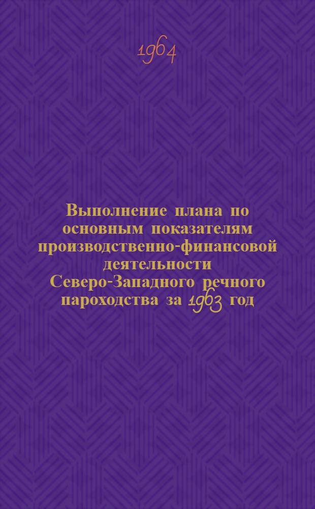 Выполнение плана по основным показателям производственно-финансовой деятельности Северо-Западного речного пароходства за 1963 год