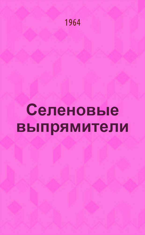 Селеновые выпрямители (серии) ВСД-Т : Инструкция по эксплуатации : Отд. 463.921