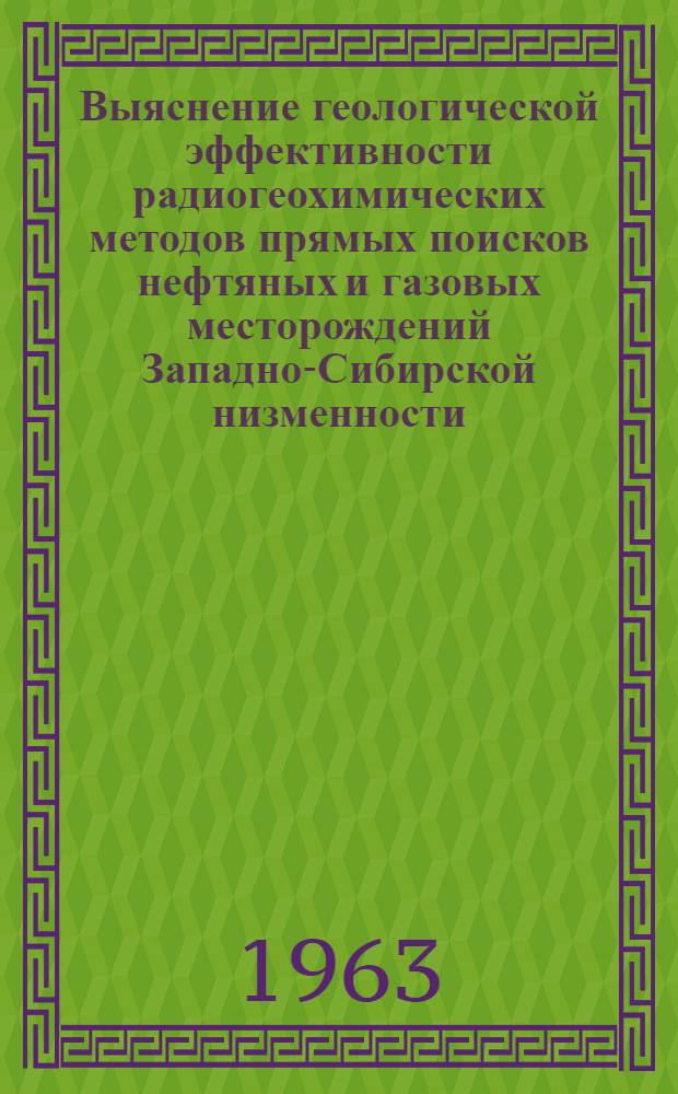 Выяснение геологической эффективности радиогеохимических методов прямых поисков нефтяных и газовых месторождений Западно-Сибирской низменности : Служебное информ. сообщение по теме 133