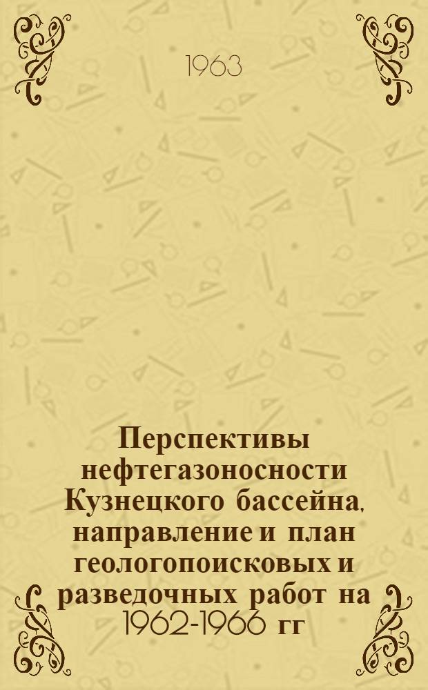 Перспективы нефтегазоносности Кузнецкого бассейна, направление и план геологопоисковых и разведочных работ на 1962-1966 гг. : Служебное информ. сообщ. по теме 102